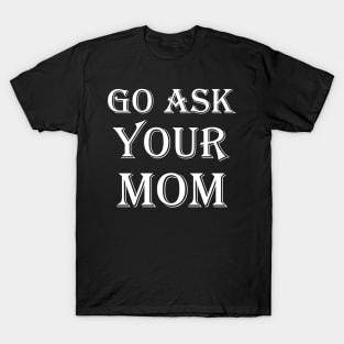 Go Ask Your Mom T-Shirt